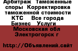 Арбитраж. Таможенные споры. Корректировка таможенной стоимости(КТС) - Все города Бизнес » Услуги   . Московская обл.,Электрогорск г.